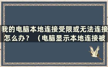 我的电脑本地连接受限或无法连接怎么办？ （电脑显示本地连接被限制）